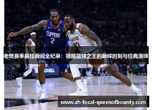 老詹赛季最佳瞬间全纪录:领略篮球之王的巅峰时刻与经典演绎 老詹赛季最佳瞬间全纪录:领略篮球之王的巅峰时刻与经典演绎