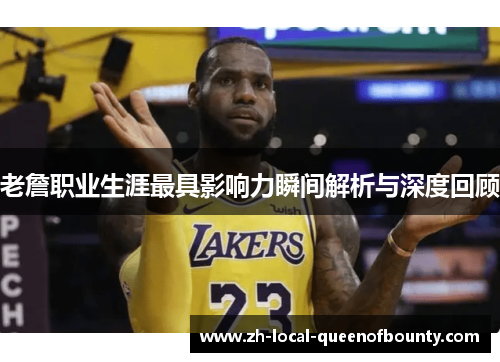 老詹职业生涯最具影响力瞬间解析与深度回顾 老詹职业生涯最具影响力瞬间解析与深度回顾