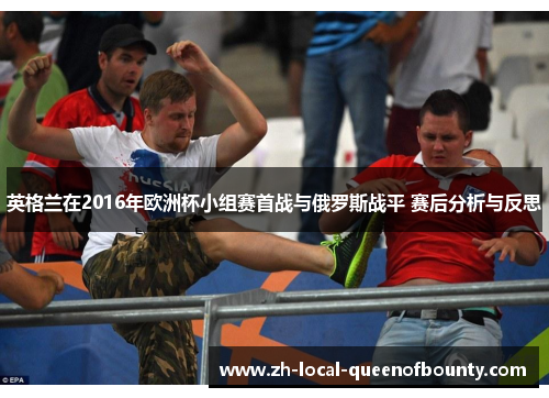 英格兰在2016年欧洲杯小组赛首战与俄罗斯战平 赛后分析与反思 英格兰在2016年欧洲杯小组赛首战与俄罗斯战平 赛后分析与反思