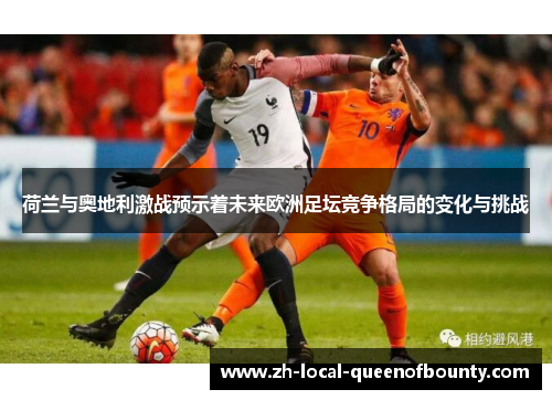 荷兰与奥地利激战预示着未来欧洲足坛竞争格局的变化与挑战 荷兰与奥地利激战预示着未来欧洲足坛竞争格局的变化与挑战
