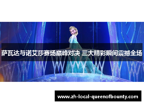 萨瓦达与诺艾莎赛场巅峰对决 三大精彩瞬间震撼全场