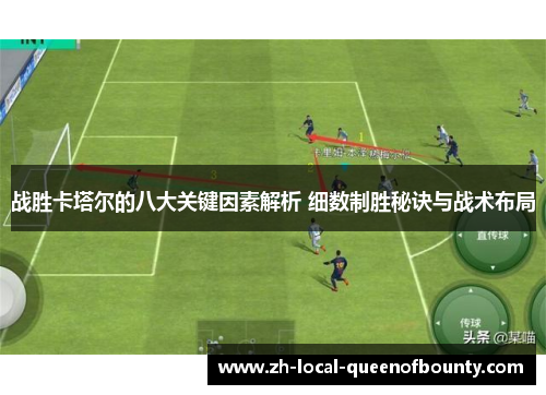 战胜卡塔尔的八大关键因素解析 细数制胜秘诀与战术布局