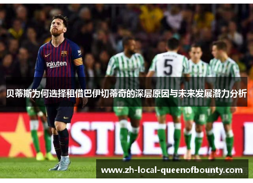 贝蒂斯为何选择租借巴伊切蒂奇的深层原因与未来发展潜力分析 贝蒂斯为何选择租借巴伊切蒂奇的深层原因与未来发展潜力分析