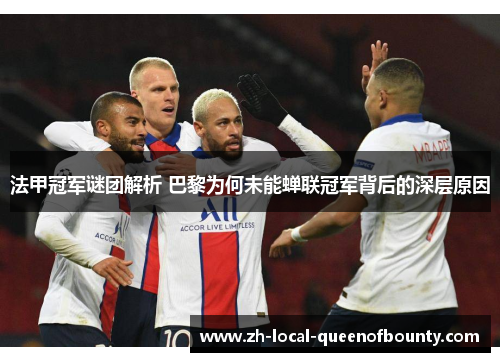 法甲冠军谜团解析 巴黎为何未能蝉联冠军背后的深层原因