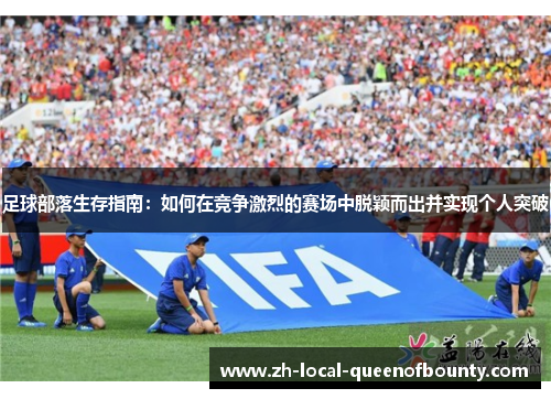 足球部落生存指南：如何在竞争激烈的赛场中脱颖而出并实现个人突破
