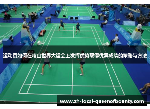 运动员如何在喀山世界大运会上发挥优势取得优异成绩的策略与方法