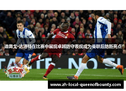 迪奥戈·达洛特在比赛中展现卓越防守表现成为曼联后防新亮点