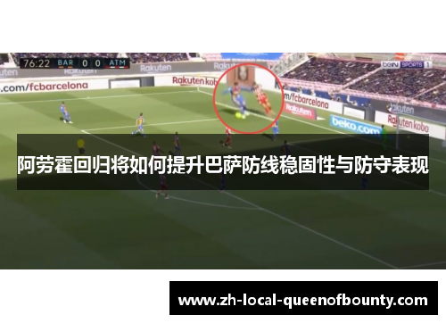 阿劳霍回归将如何提升巴萨防线稳固性与防守表现