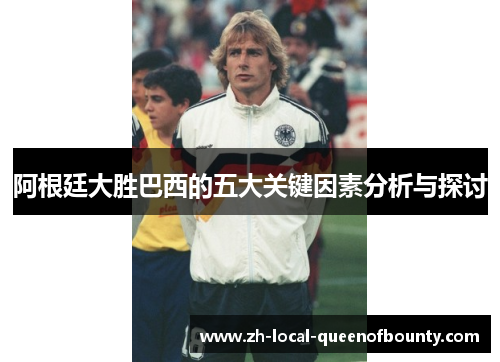 阿根廷大胜巴西的五大关键因素分析与探讨