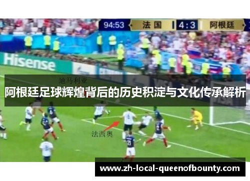 阿根廷足球辉煌背后的历史积淀与文化传承解析