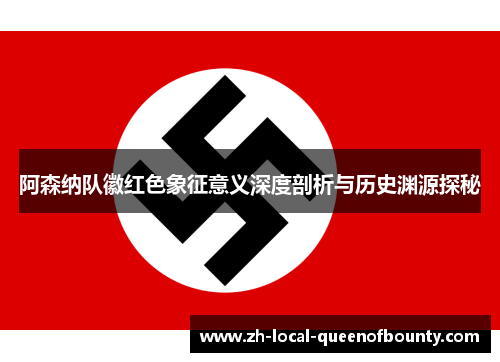 阿森纳队徽红色象征意义深度剖析与历史渊源探秘