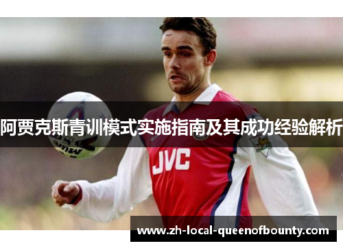 阿贾克斯青训模式实施指南及其成功经验解析