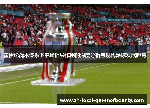 霍伊伦战术体系下中场指导作用的深度分析与现代足球发展趋势 霍伊伦战术体系下中场指导作用的深度分析与现代足球发展趋势