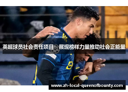 英超球员社会责任项目:展现榜样力量推动社会正能量 英超球员社会责任项目:展现榜样力量推动社会正能量