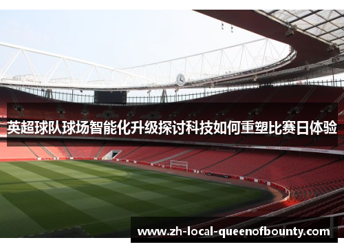 英超球队球场智能化升级探讨科技如何重塑比赛日体验