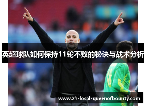 英超球队如何保持11轮不败的秘诀与战术分析 英超球队如何保持11轮不败的秘诀与战术分析