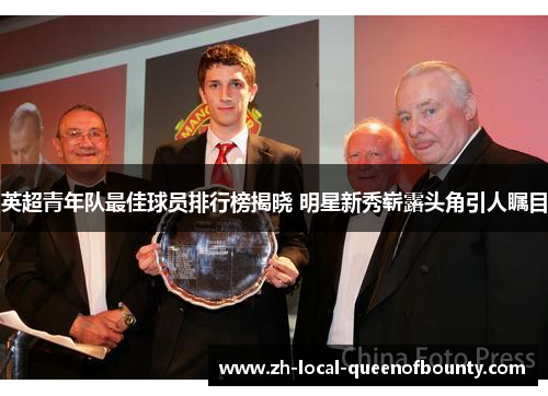 英超青年队最佳球员排行榜揭晓 明星新秀崭露头角引人瞩目 英超青年队最佳球员排行榜揭晓 明星新秀崭露头角引人瞩目
