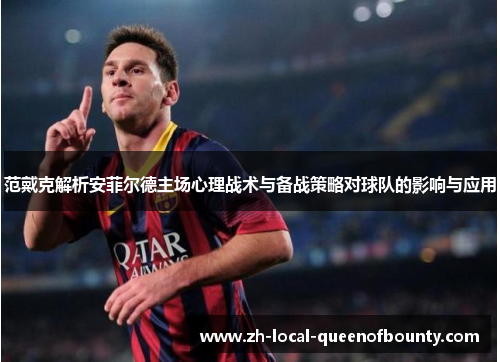 范戴克解析安菲尔德主场心理战术与备战策略对球队的影响与应用