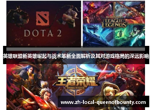 英雄联盟新英雄崛起与战术革新全面解析及其对游戏格局的深远影响 英雄联盟新英雄崛起与战术革新全面解析及其对游戏格局的深远影响