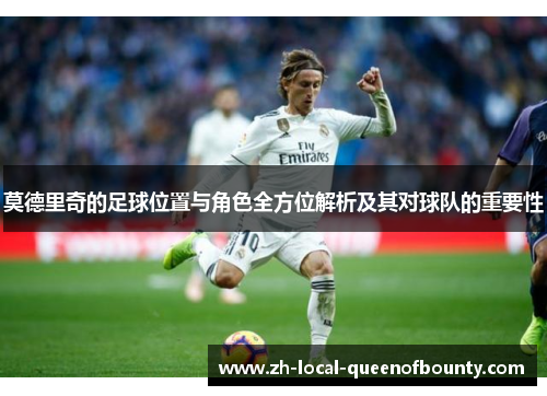 莫德里奇的足球位置与角色全方位解析及其对球队的重要性 莫德里奇的足球位置与角色全方位解析及其对球队的重要性