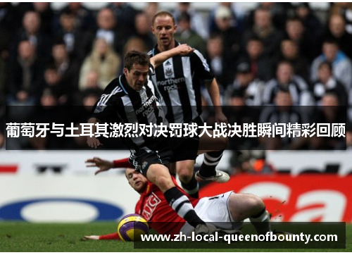 葡萄牙与土耳其激烈对决罚球大战决胜瞬间精彩回顾 葡萄牙与土耳其激烈对决罚球大战决胜瞬间精彩回顾