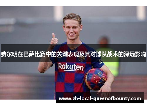 费尔明在巴萨比赛中的关键表现及其对球队战术的深远影响