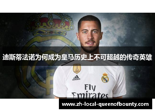 迪斯蒂法诺为何成为皇马历史上不可超越的传奇英雄 迪斯蒂法诺为何成为皇马历史上不可超越的传奇英雄