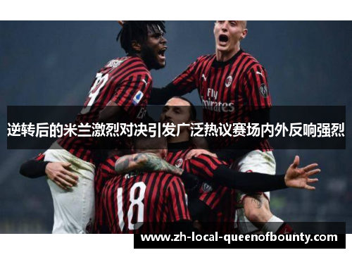 逆转后的米兰激烈对决引发广泛热议赛场内外反响强烈 逆转后的米兰激烈对决引发广泛热议赛场内外反响强烈