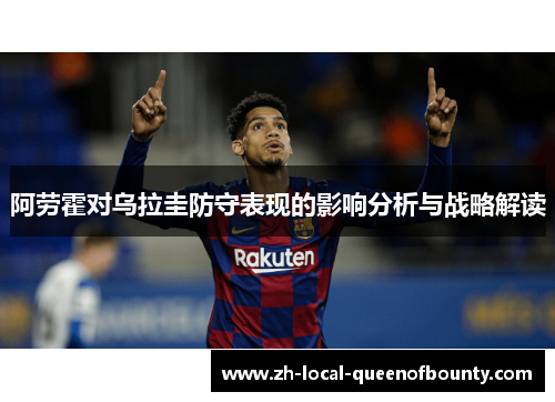 阿劳霍对乌拉圭防守表现的影响分析与战略解读 阿劳霍对乌拉圭防守表现的影响分析与战略解读