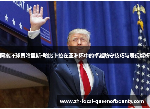 阿富汗球员哈里斯·哈比卜拉在亚洲杯中的卓越防守技巧与表现解析 阿富汗球员哈里斯·哈比卜拉在亚洲杯中的卓越防守技巧与表现解析