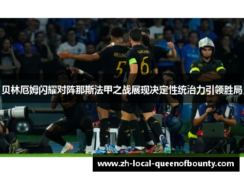 贝林厄姆闪耀对阵那斯法甲之战展现决定性统治力引领胜局 贝林厄姆闪耀对阵那斯法甲之战展现决定性统治力引领胜局