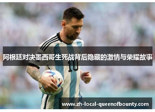 阿根廷对决墨西哥生死战背后隐藏的激情与荣耀故事 阿根廷对决墨西哥生死战背后隐藏的激情与荣耀故事