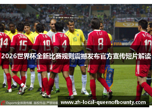 2026世界杯全新比赛规则震撼发布官方宣传短片解读 2026世界杯全新比赛规则震撼发布官方宣传短片解读