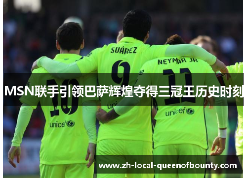 MSN联手引领巴萨辉煌夺得三冠王历史时刻