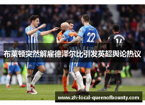 布莱顿突然解雇德泽尔比引发英超舆论热议