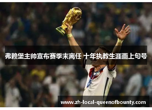 弗赖堡主帅宣布赛季末离任 十年执教生涯画上句号 弗赖堡主帅宣布赛季末离任 十年执教生涯画上句号