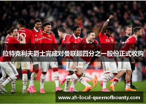 拉特克利夫爵士完成对曼联超四分之一股份正式收购 拉特克利夫爵士完成对曼联超四分之一股份正式收购