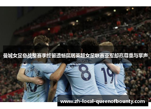 曼城女足奋战整赛季终留遗憾屈居英超女足联赛亚军却赢尊重与掌声 曼城女足奋战整赛季终留遗憾屈居英超女足联赛亚军却赢尊重与掌声
