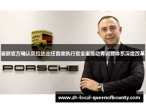 曼联官方确认贝拉达出任首席执行官全面推动青训营体系深度改革 曼联官方确认贝拉达出任首席执行官全面推动青训营体系深度改革