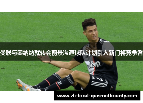 曼联与奥纳纳就转会前景沟通球队计划引入新门将竞争者