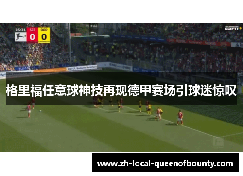 格里福任意球神技再现德甲赛场引球迷惊叹 格里福任意球神技再现德甲赛场引球迷惊叹