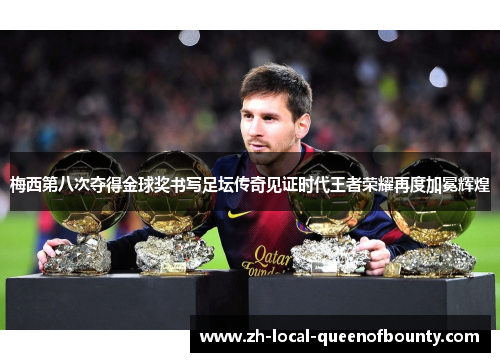 梅西第八次夺得金球奖书写足坛传奇见证时代王者荣耀再度加冕辉煌