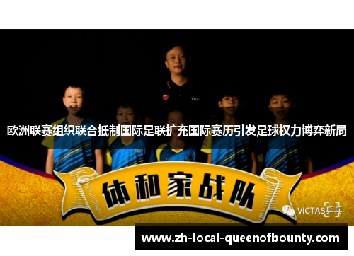 欧洲联赛组织联合抵制国际足联扩充国际赛历引发足球权力博弈新局 欧洲联赛组织联合抵制国际足联扩充国际赛历引发足球权力博弈新局