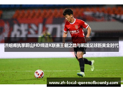 洪明甫执掌蔚山HD缔造K联赛王朝之路与韩国足球新黄金时代