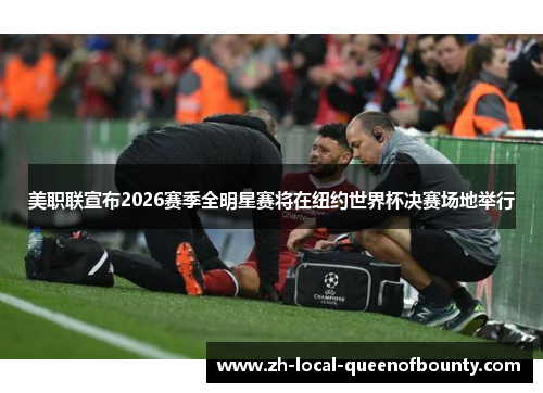 美职联宣布2026赛季全明星赛将在纽约世界杯决赛场地举行