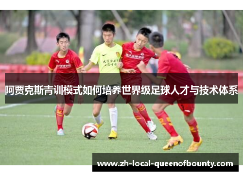 阿贾克斯青训模式如何培养世界级足球人才与技术体系