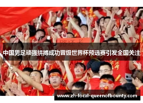 中国男足顽强拼搏成功晋级世界杯预选赛引发全国关注
