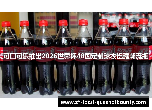 可口可乐推出2026世界杯48国定制球衣铝罐潮流瓶