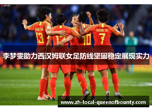 李梦雯助力西汉姆联女足防线坚固稳定展现实力 李梦雯助力西汉姆联女足防线坚固稳定展现实力