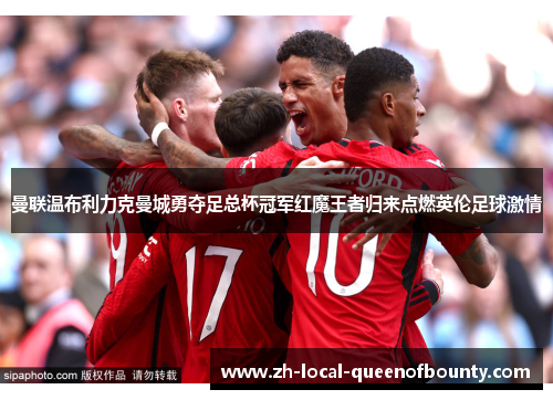 曼联温布利力克曼城勇夺足总杯冠军红魔王者归来点燃英伦足球激情